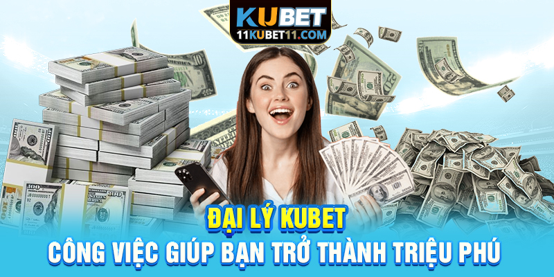 Đại Lý Kubet | Công Việc Giúp Bạn Trở Thành Triệu Phú