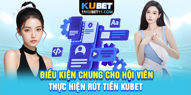 Điều kiện chung cho hội viên thực hiện rút tiền Kubet