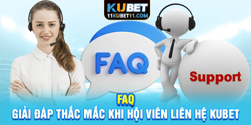FAQ - Giải đáp thắc mắc khi hội viên liên hệ Kubet