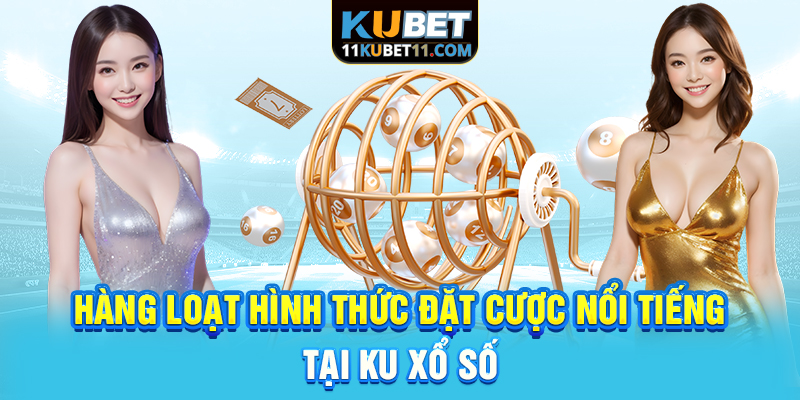 Hàng loạt hình thức đặt cược nổi tiếng tại Kubet xổ số