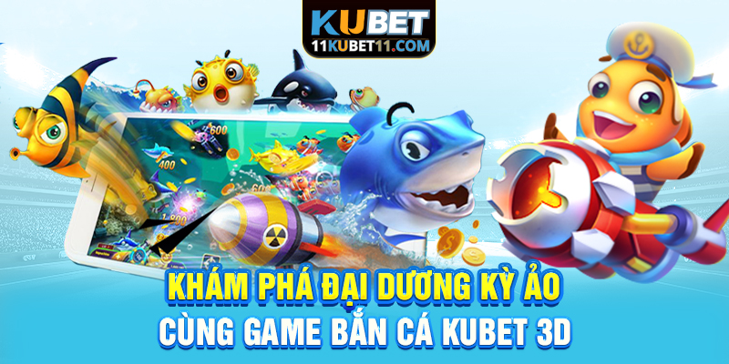 Khám phá đại dương kỳ ảo cùng game Bắn cá Kubet 3D
