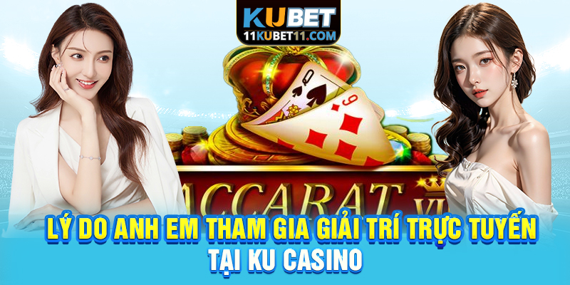 Lý do anh em tham gia giải trí trực tuyến tại Ku Casino