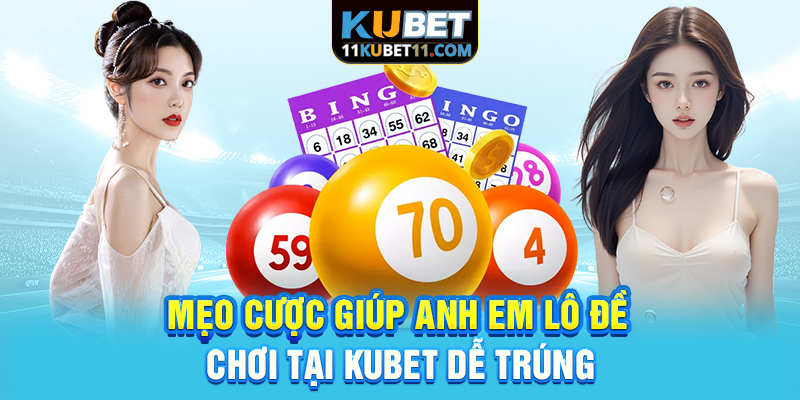 Mẹo cược giúp anh em lô đề chơi tại Kubet xổ số dễ trúng