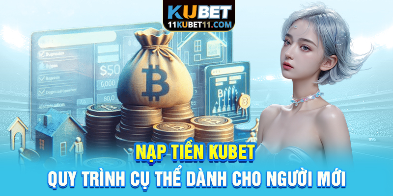 Nạp Tiền Kubet | Quy Trình Cụ Thể Dành Cho Người Mới