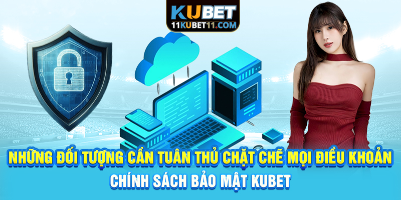 Những đối tượng cần tuân thủ chặt chẽ mọi điều khoản chính sách bảo mật Kubet