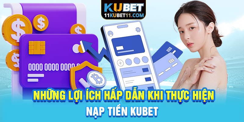 Những lợi ích hấp dẫn khi thực hiện nạp tiền Kubet
