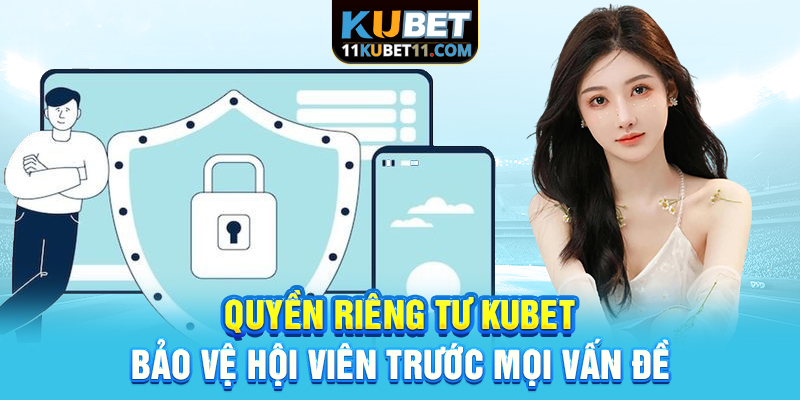 Quyền Riêng Tư Kubet | Bảo Vệ Hội Viên Trước Mọi Vấn Đề