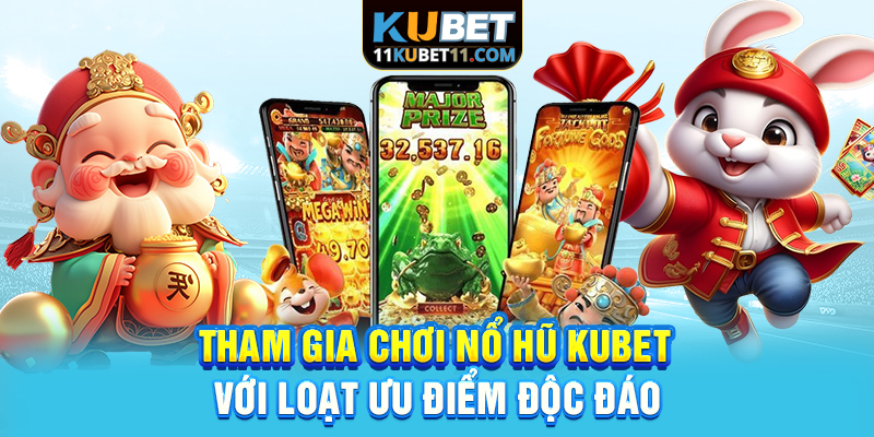 Tham gia chơi nổ hũ Kubet với loạt ưu điểm độc đáo