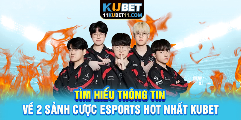 Tìm hiểu thông tin về 2 sảnh cược Esports Hot nhất Kubet