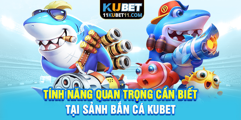 Tính năng quan trọng cần biết tại sảnh bắn cá Kubet