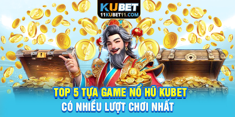 Top 5 tựa game nổ hũ Kubet có nhiều lượt chơi nhất