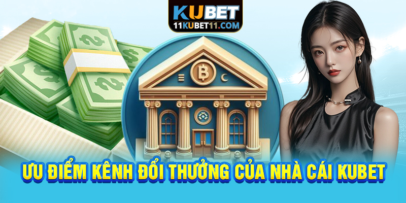 Ưu điểm kênh đổi thưởng của nhà cái Kubet