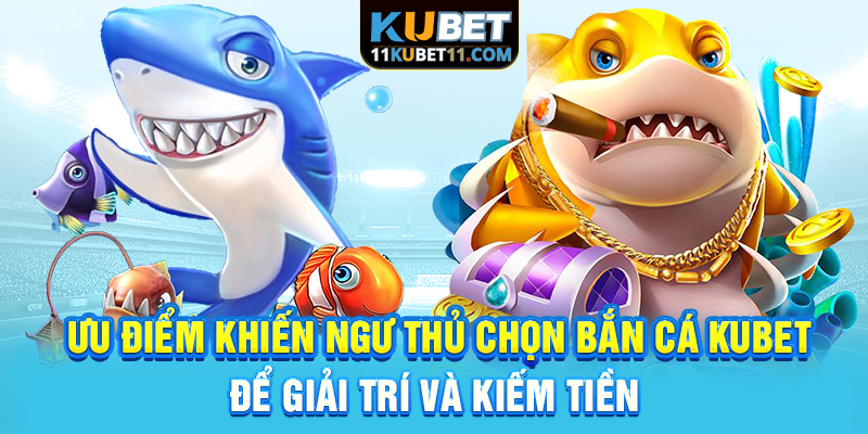 Ưu điểm khiến ngư thủ chọn bắn cá Kubet để giải trí và kiếm tiền